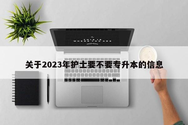 关于2023年护士要不要专升本的信息