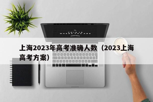 上海2023年高考准确人数（2023上海高考方案）