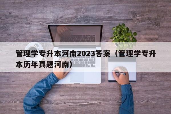 管理学专升本河南2023答案（管理学专升本历年真题河南）