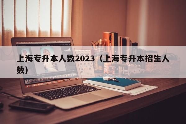 上海专升本人数2023（上海专升本招生人数）