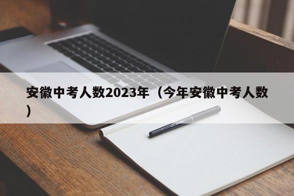 安徽中考人数2023年（今年安徽中考人数）