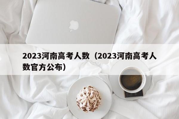 2023河南高考人数（2023河南高考人数官方公布）