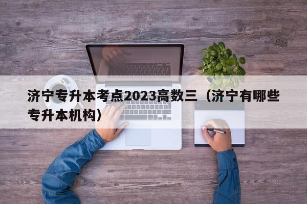 济宁专升本考点2023高数三（济宁有哪些专升本机构）