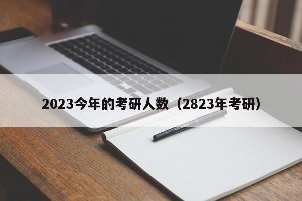 2023今年的考研人数（2823年考研）