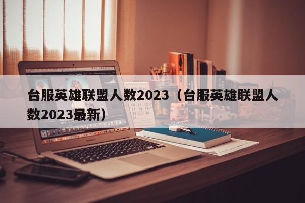 台服英雄联盟人数2023（台服英雄联盟人数2023最新）