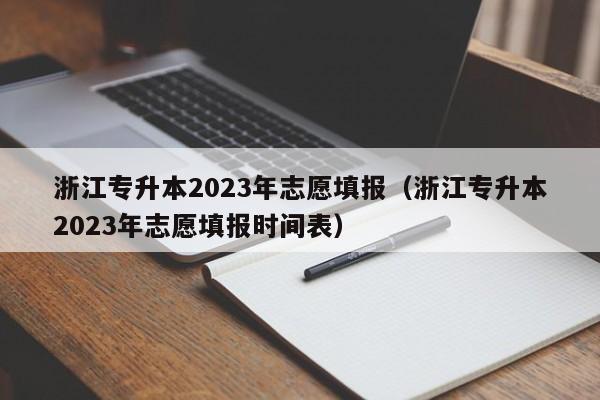 浙江专升本2023年志愿填报（浙江专升本2023年志愿填报时间表）