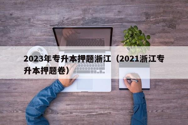 2023年专升本押题浙江（2021浙江专升本押题卷）