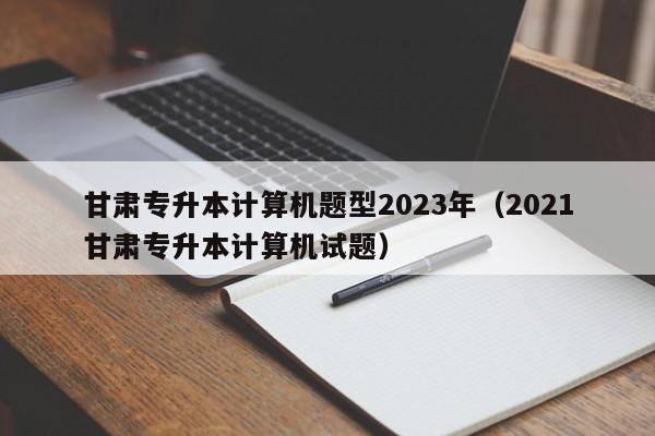 甘肃专升本计算机题型2023年（2021甘肃专升本计算机试题）