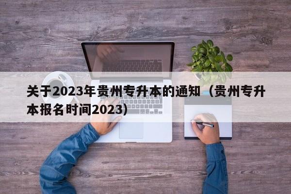 关于2023年贵州专升本的通知（贵州专升本报名时间2023）