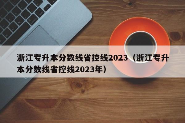 浙江专升本分数线省控线2023（浙江专升本分数线省控线2023年）