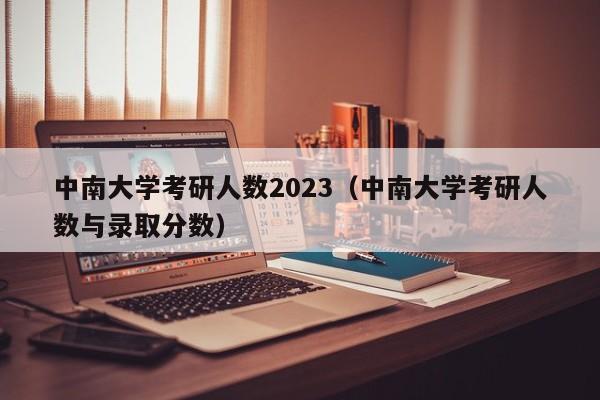 中南大学考研人数2023（中南大学考研人数与录取分数）