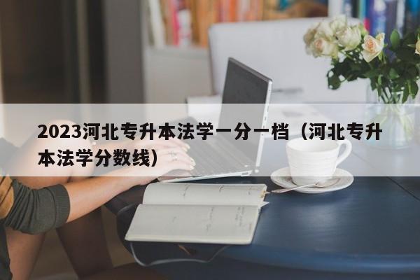 2023河北专升本法学一分一档（河北专升本法学分数线）