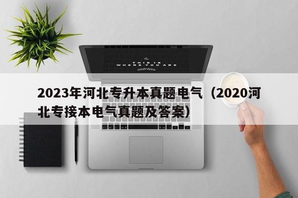 2023年河北专升本真题电气（2020河北专接本电气真题及答案）