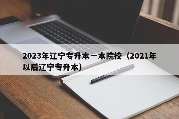 2023年辽宁专升本一本院校（2021年以后辽宁专升本）