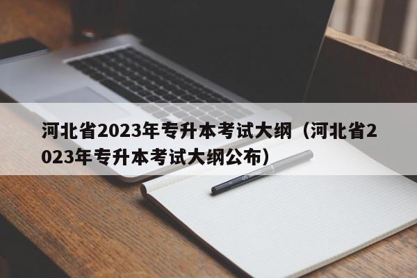 河北省2023年专升本考试大纲（河北省2023年专升本考试大纲公布）