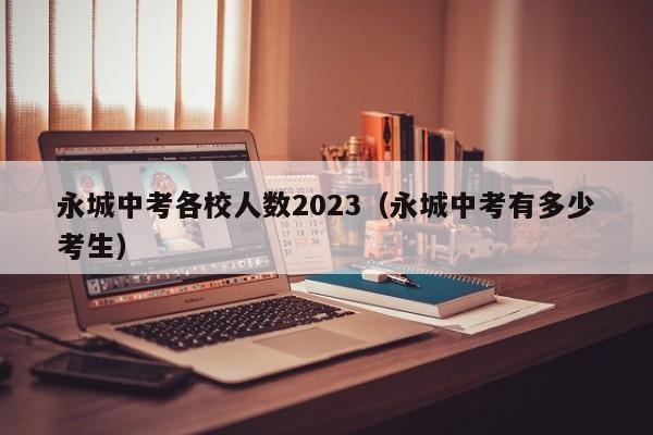 永城中考各校人数2023（永城中考有多少考生）