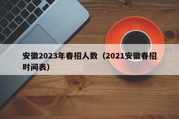 安徽2023年春招人数（2021安徽春招时间表）