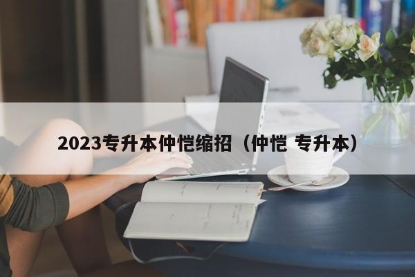 2023专升本仲恺缩招（仲恺 专升本）