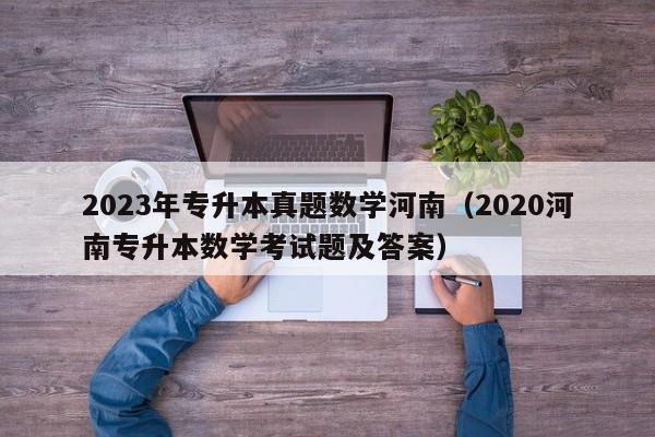 2023年专升本真题数学河南（2020河南专升本数学考试题及答案）