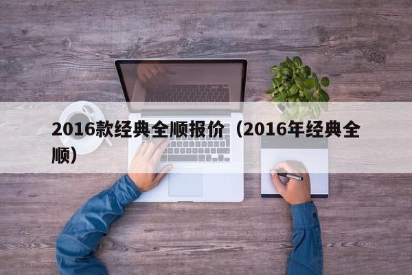 2016款经典全顺报价（2016年经典全顺）