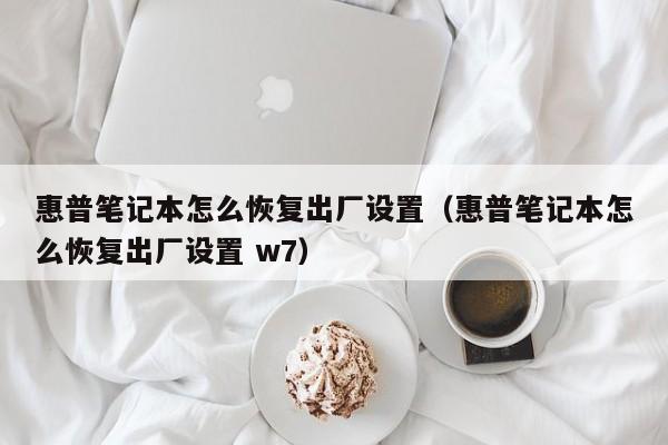 惠普笔记本怎么恢复出厂设置（惠普笔记本怎么恢复出厂设置 w7）