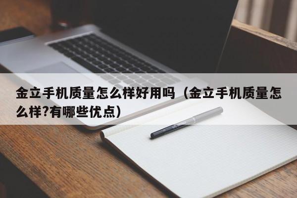 金立手机质量怎么样好用吗（金立手机质量怎么样?有哪些优点）