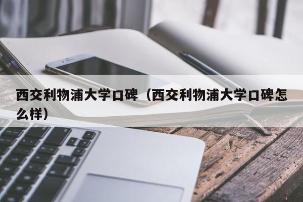 西交利物浦大学口碑（西交利物浦大学口碑怎么样）