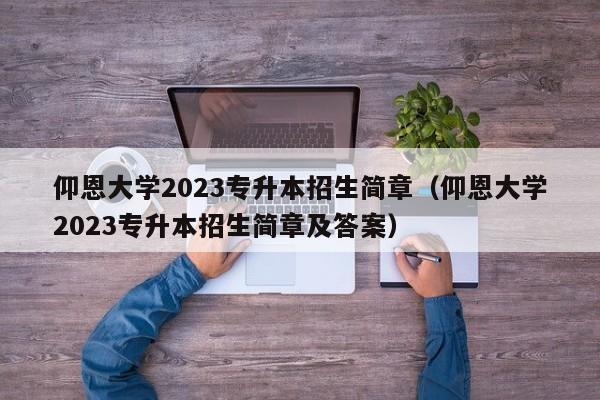 仰恩大学2023专升本招生简章（仰恩大学2023专升本招生简章及答案）