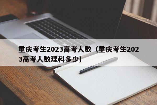 重庆考生2023高考人数（重庆考生2023高考人数理科多少）