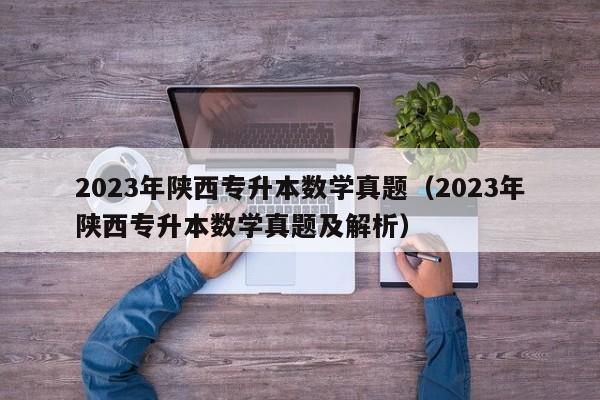 2023年陕西专升本数学真题（2023年陕西专升本数学真题及解析）