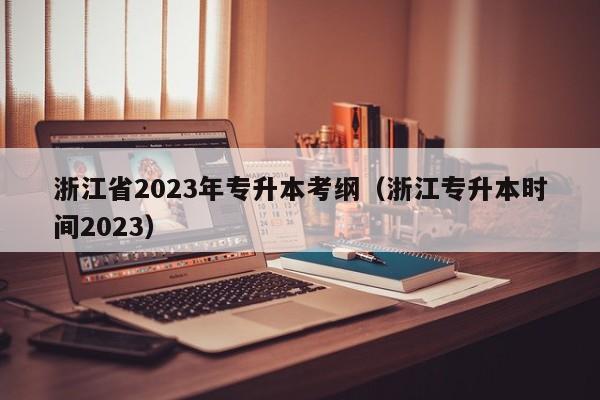 浙江省2023年专升本考纲（浙江专升本时间2023）