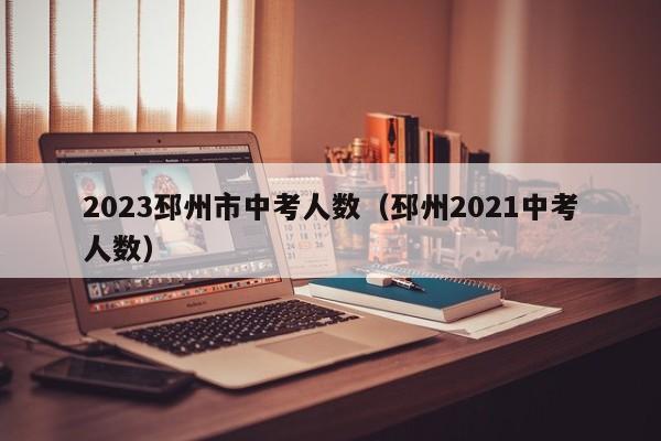 2023邳州市中考人数（邳州2021中考人数）