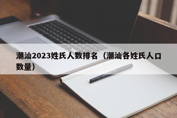 潮汕2023姓氏人数排名（潮汕各姓氏人口数量）