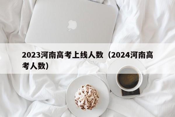 2023河南高考上线人数（2024河南高考人数）