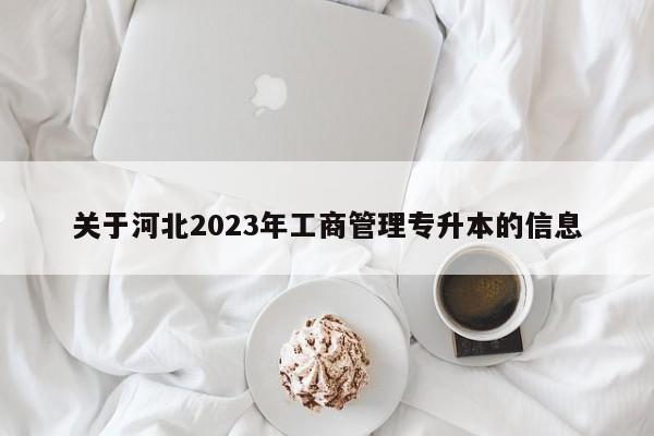 关于河北2023年工商管理专升本的信息