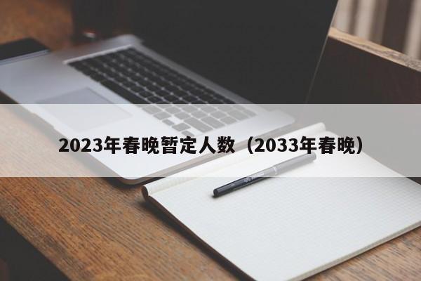 2023年春晚暂定人数（2033年春晚）