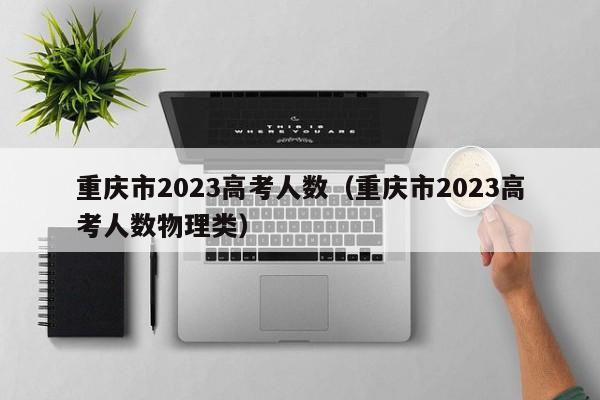 重庆市2023高考人数（重庆市2023高考人数物理类）