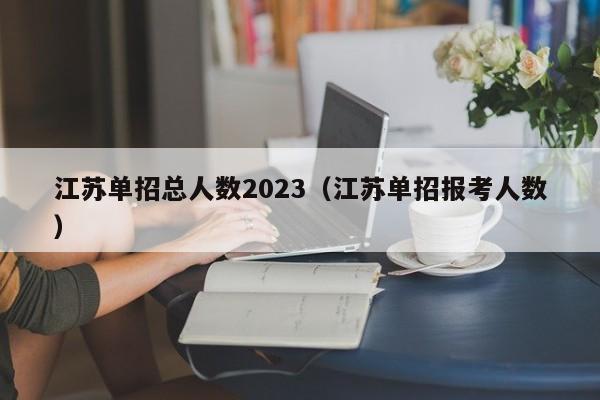 江苏单招总人数2023（江苏单招报考人数）