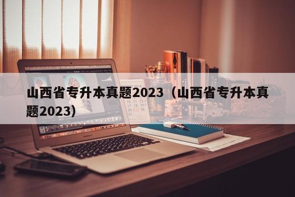 山西省专升本真题2023（山西省专升本真题2023）