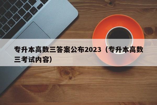 专升本高数三答案公布2023（专升本高数三考试内容）