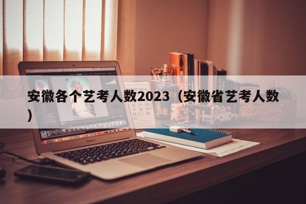 安徽各个艺考人数2023（安徽省艺考人数）