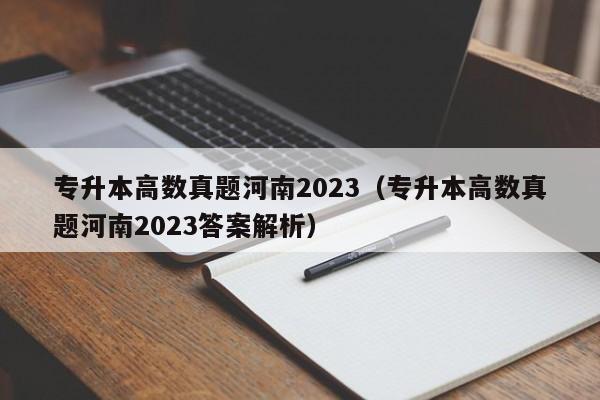 专升本高数真题河南2023（专升本高数真题河南2023答案解析）