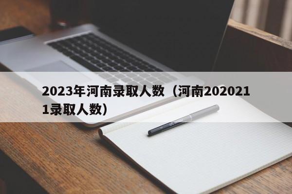 2023年河南录取人数（河南2020211录取人数）