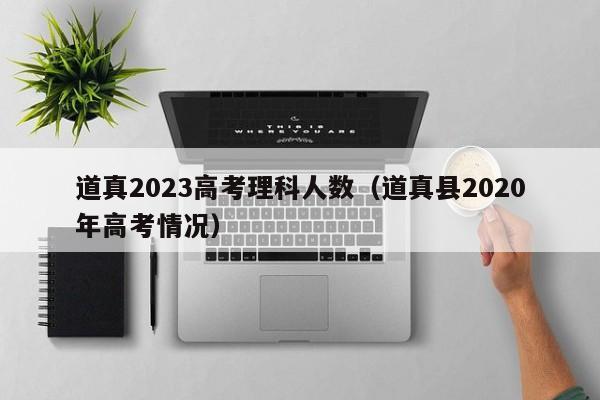 道真2023高考理科人数（道真县2020年高考情况）