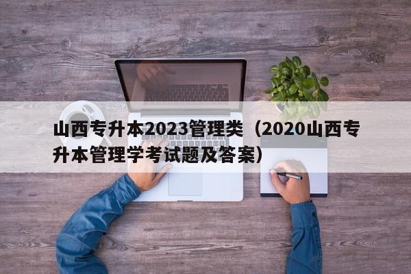 山西专升本2023管理类（2020山西专升本管理学考试题及答案）