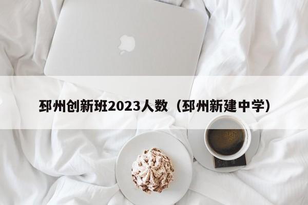 邳州创新班2023人数（邳州新建中学）