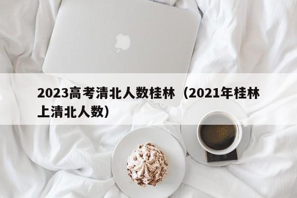 2023高考清北人数桂林（2021年桂林上清北人数）