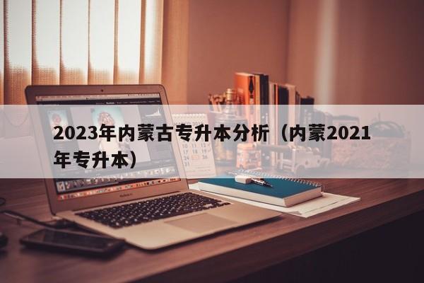 2023年内蒙古专升本分析（内蒙2021年专升本）