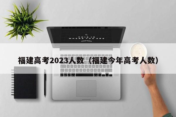 福建高考2023人数（福建今年高考人数）