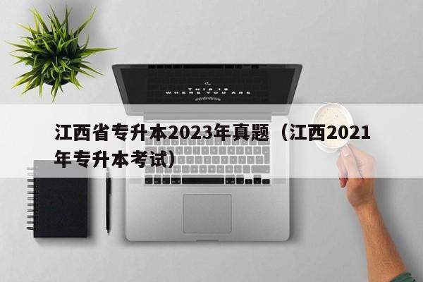 江西省专升本2023年真题（江西2021年专升本考试）